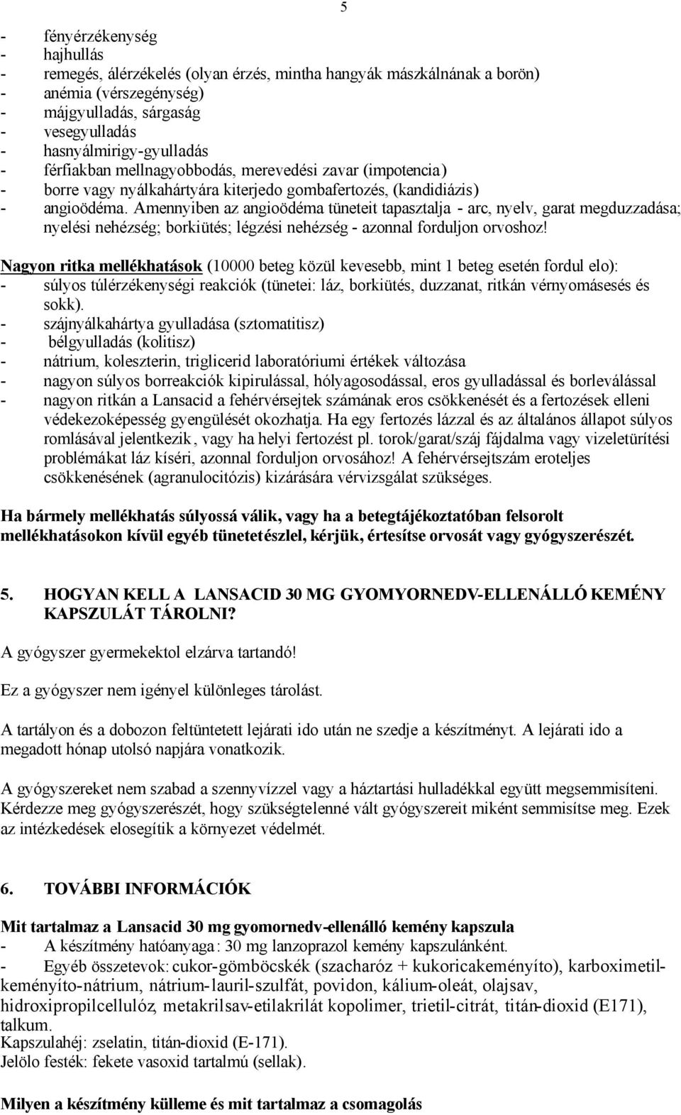 Amennyiben az angioödéma tüneteit tapasztalja - arc, nyelv, garat megduzzadása; nyelési nehézség; borkiütés; légzési nehézség - azonnal forduljon orvoshoz!