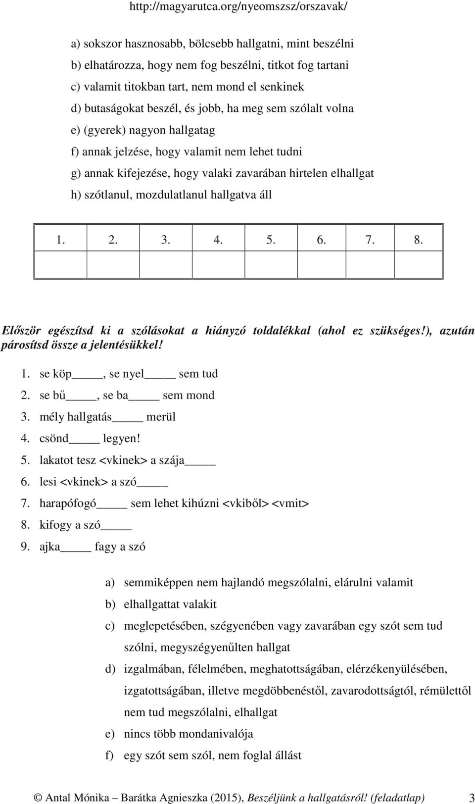 áll 1. 2. 3. 4. 5. 6. 7. 8. Először egészítsd ki a szólásokat a hiányzó toldalékkal (ahol ez szükséges!), azután párosítsd össze a jelentésükkel! 1. se köp, se nyel sem tud 2. se bű, se ba sem mond 3.