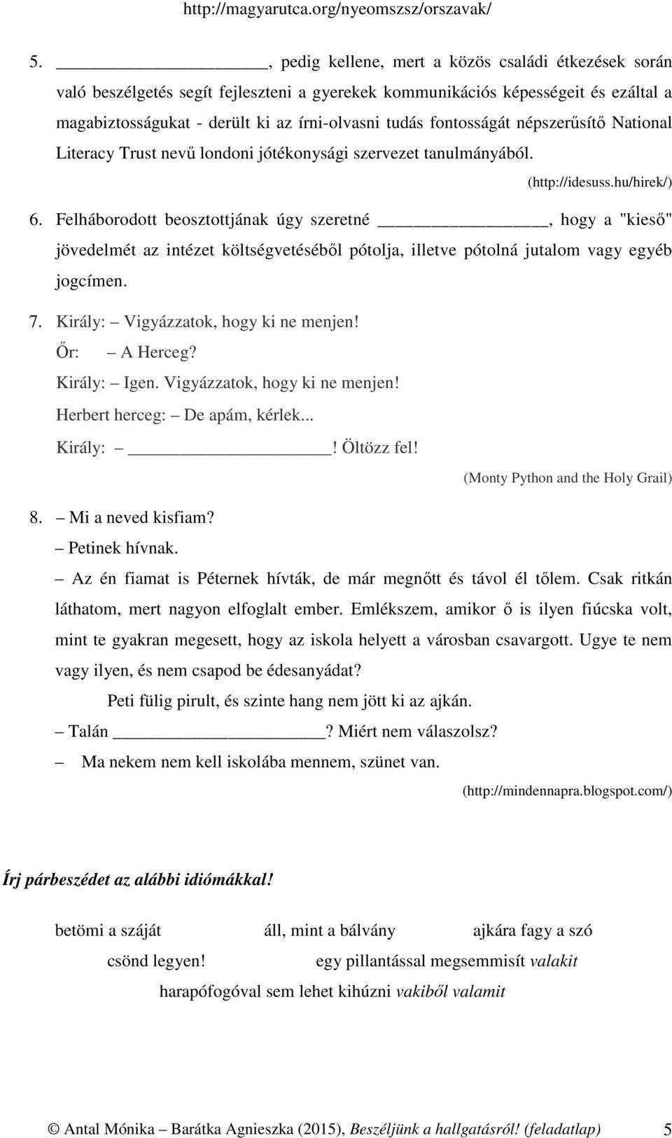 Felháborodott beosztottjának úgy szeretné, hogy a "kieső" jövedelmét az intézet költségvetéséből pótolja, illetve pótolná jutalom vagy egyéb jogcímen. 7. Király: Vigyázzatok, hogy ki ne menjen!