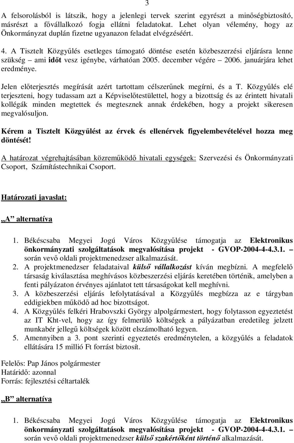 A Tisztelt Közgyűlés esetleges támogató döntése esetén közbeszerzési eljárásra lenne szükség ami időt vesz igénybe, várhatóan 2005. december végére 2006. januárjára lehet eredménye.