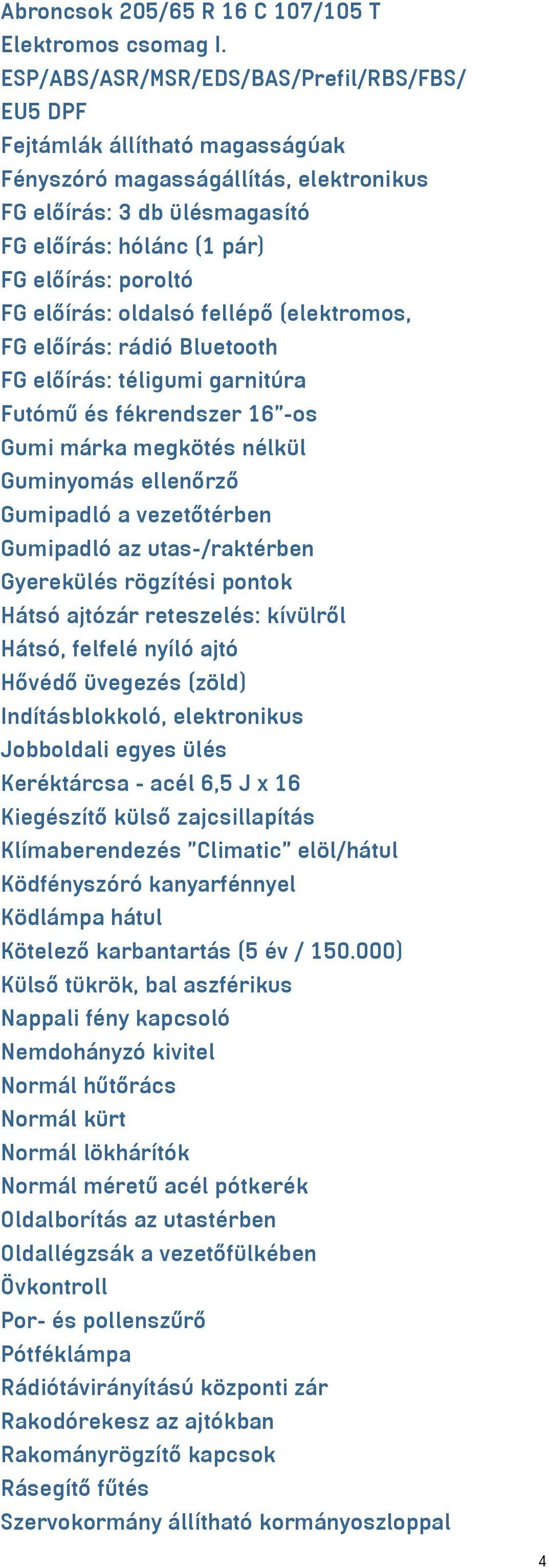 előírás: oldalsó fellépő (elektromos, FG előírás: rádió Bluetooth FG előírás: téligumi garnitúra Futómű és fékrendszer 16"-os Gumi márka megkötés nélkül Guminyomás ellenőrző Gumipadló a vezetőtérben