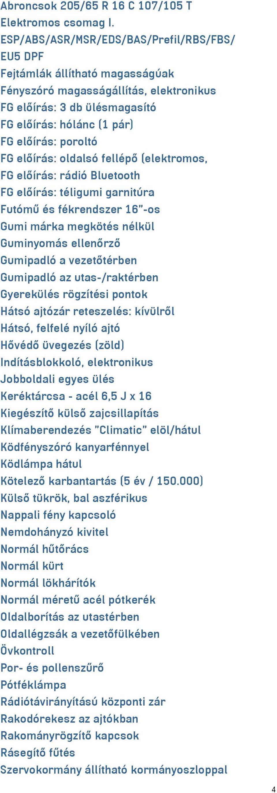 előírás: oldalsó fellépő (elektromos, FG előírás: rádió Bluetooth FG előírás: téligumi garnitúra Futómű és fékrendszer 16"-os Gumi márka megkötés nélkül Guminyomás ellenőrző Gumipadló a vezetőtérben