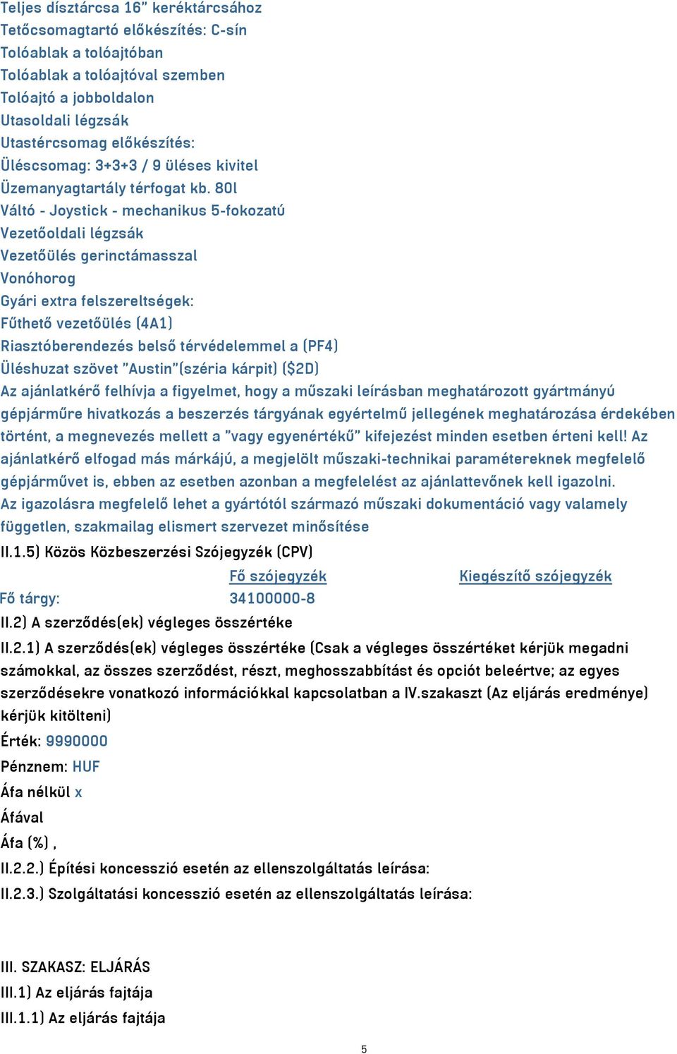 80l Váltó - Joystick - mechanikus 5-fokozatú Vezetőoldali légzsák Vezetőülés gerinctámasszal Vonóhorog Gyári extra felszereltségek: Fűthető vezetőülés (4A1) Riasztóberendezés belső térvédelemmel a