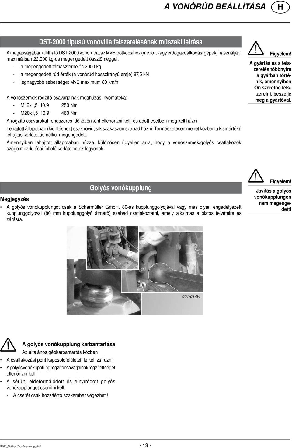 - a megengedett támaszterhelés 2000 kg - a megengedett rúd érték (a vonórúd hosszirányú ereje) 87,5 kn - legnagyobb sebessége: MvE maximum 80 km/h A vonószemek rögzítô-csavarjainak meghúzási