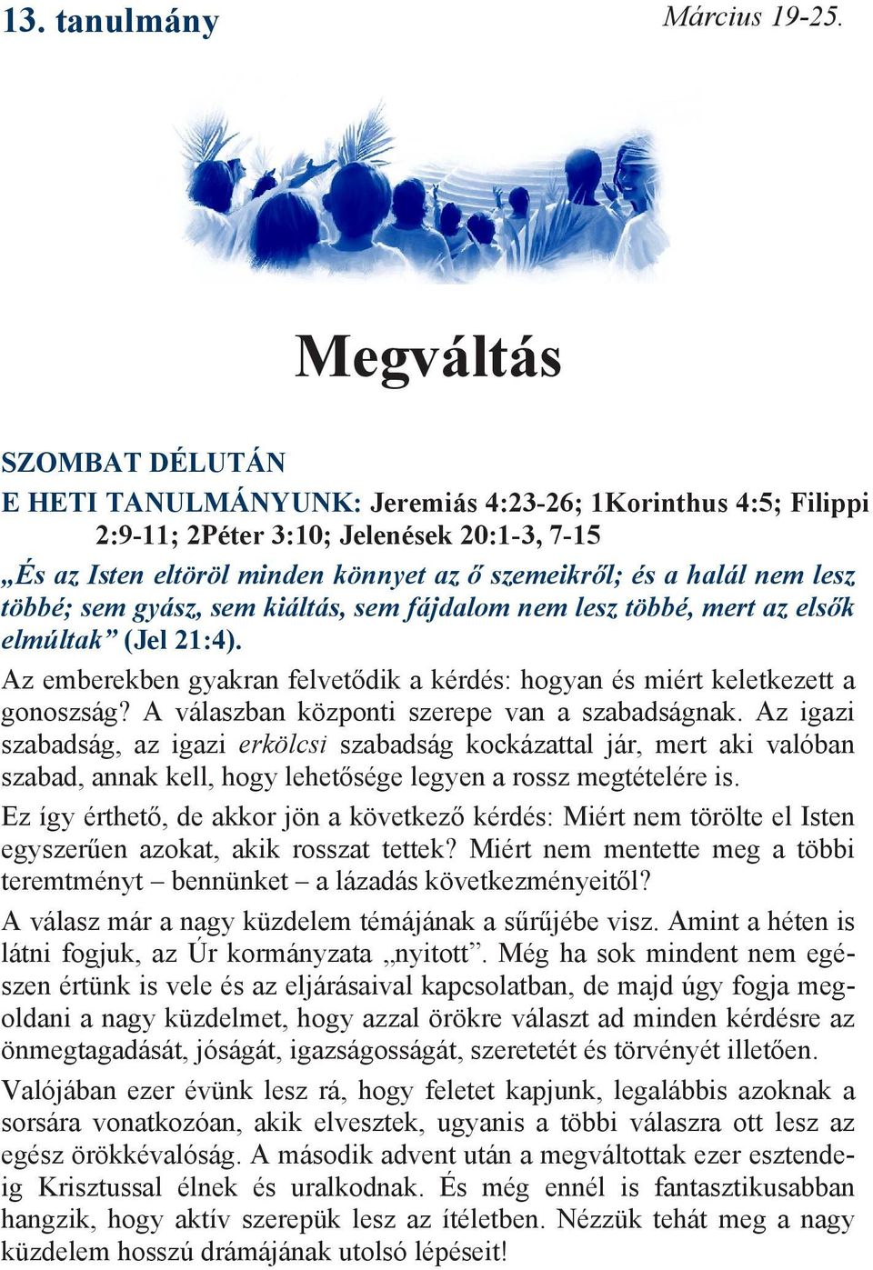 lesz többé; sem gyász, sem kiáltás, sem fájdalom nem lesz többé, mert az elsők elmúltak (Jel 21:4). Az emberekben gyakran felvetődik a kérdés: hogyan és miért keletkezett a gonoszság?