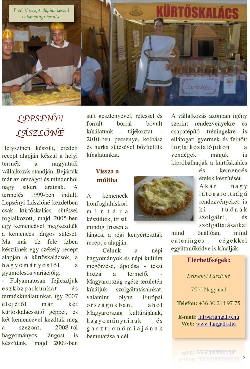 A termelés 1999-ben indult, Lepsényi Lászlóné kezdetben csak kürtőskalács sütéssel foglalkozott, majd 2005-ben egy kemencével megkezdték a kemencés lángos sütését.