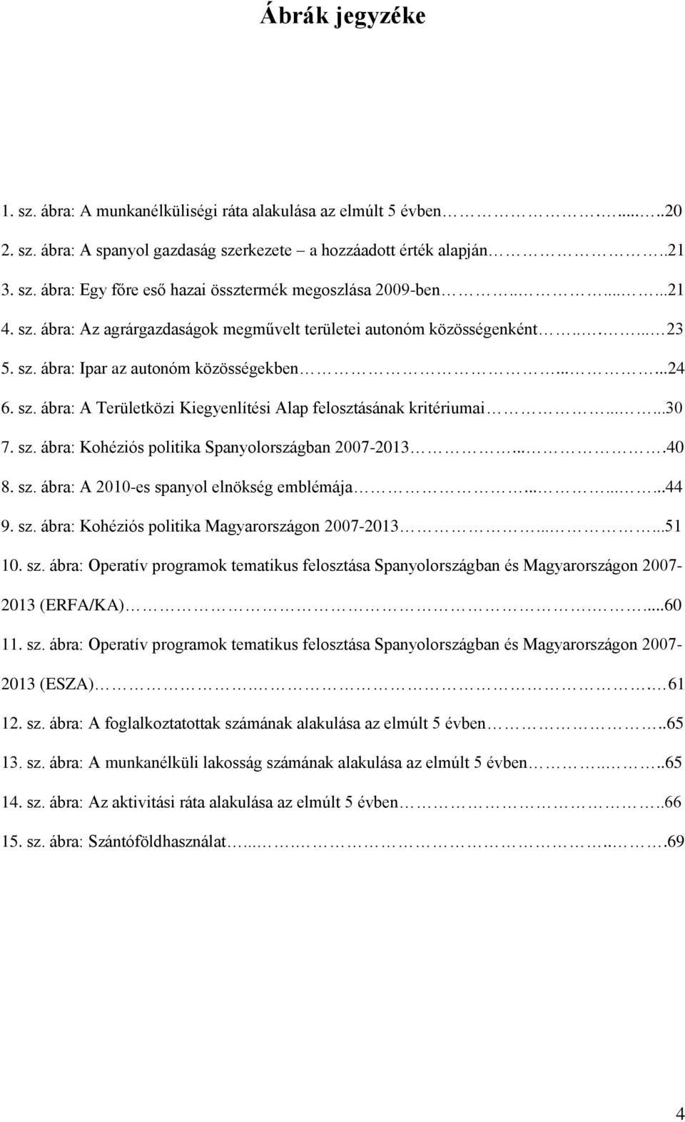.....30 7. sz. ábra: Kohéziós politika Spanyolországban 2007-2013....40 8. sz. ábra: A 2010-es spanyol elnökség emblémája.........44 9. sz. ábra: Kohéziós politika Magyarországon 2007-2013......51 10.