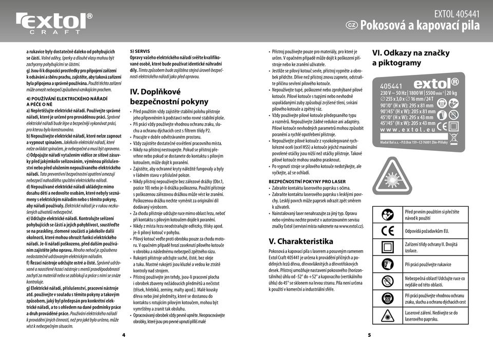 Použití těchto zařízení může omezit nebezpečí způsobená vznikajícím prachem. 4) Používání elektrického nářadí a péče o ně a) Nepřetěžujte elektrické nářadí.