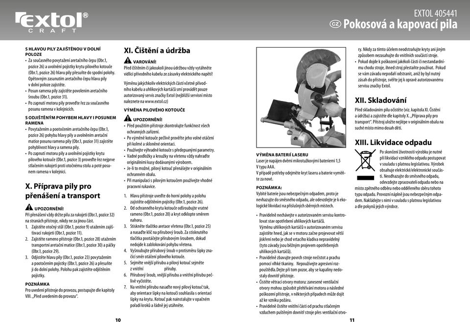 Po zapnutí motoru pily proveďte řez za současného posunu ramena v kolejnicích. S odjištěným pohybem hlavy i posunem ramena Povytažením a pootočením aretačního čepu (Obr.
