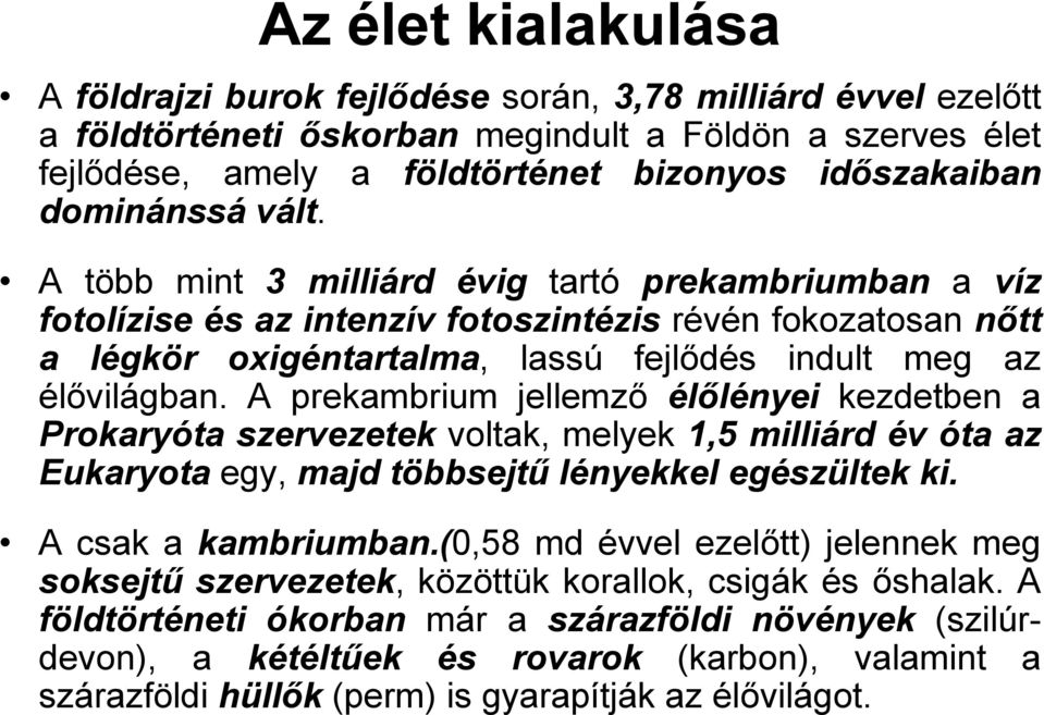 A több mint 3 milliárd évig tartó prekambriumban a víz fotolízise és az intenzív fotoszintézis révén fokozatosan nőtt a légkör oxigéntartalma, lassú fejlődés indult meg az élővilágban.