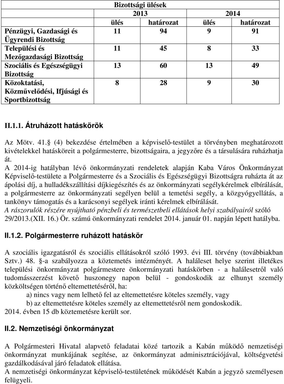 (4) bekezdése értelmében a képviselő-testület a törvényben meghatározott kivételekkel hatásköreit a polgármesterre, bizottságaira, a jegyzőre és a társulására ruházhatja át.