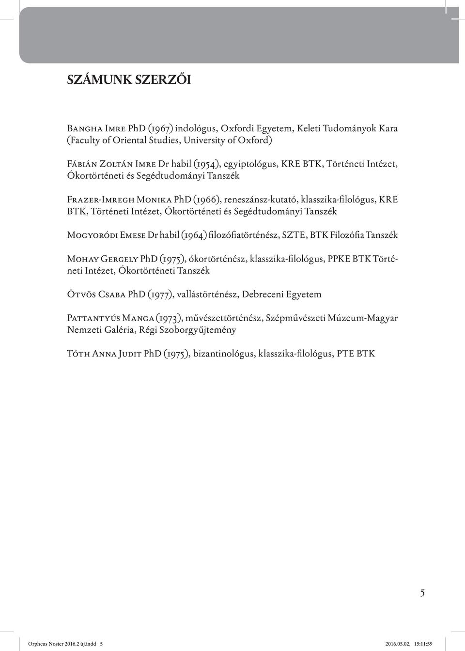Tanszék Mogyoródi Emese Dr habil (1964) filozófiatörténész, SZTE, BTK Filozófia Tanszék Mohay Gergely PhD (1975), ókortörténész, klasszika-filológus, PPKE BTK Történeti Intézet, Ókortörténeti Tanszék