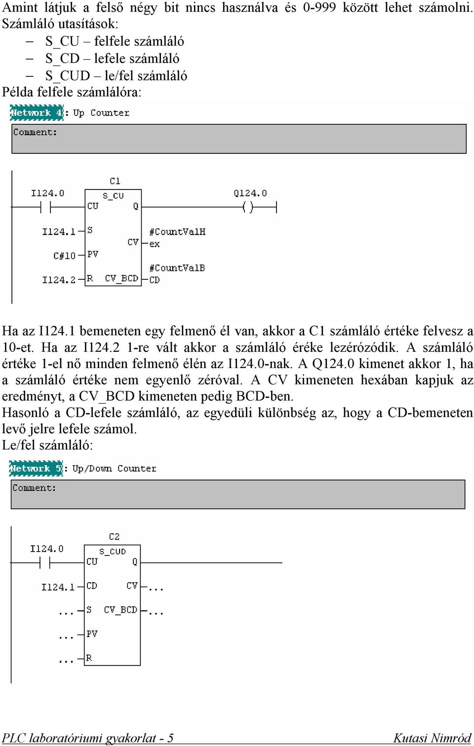 1 bemeneten egy felmenő él van, akkor a C1 számláló értéke felvesz a 10-et. Ha az I124.2 1-re vált akkor a számláló éréke lezérózódik.