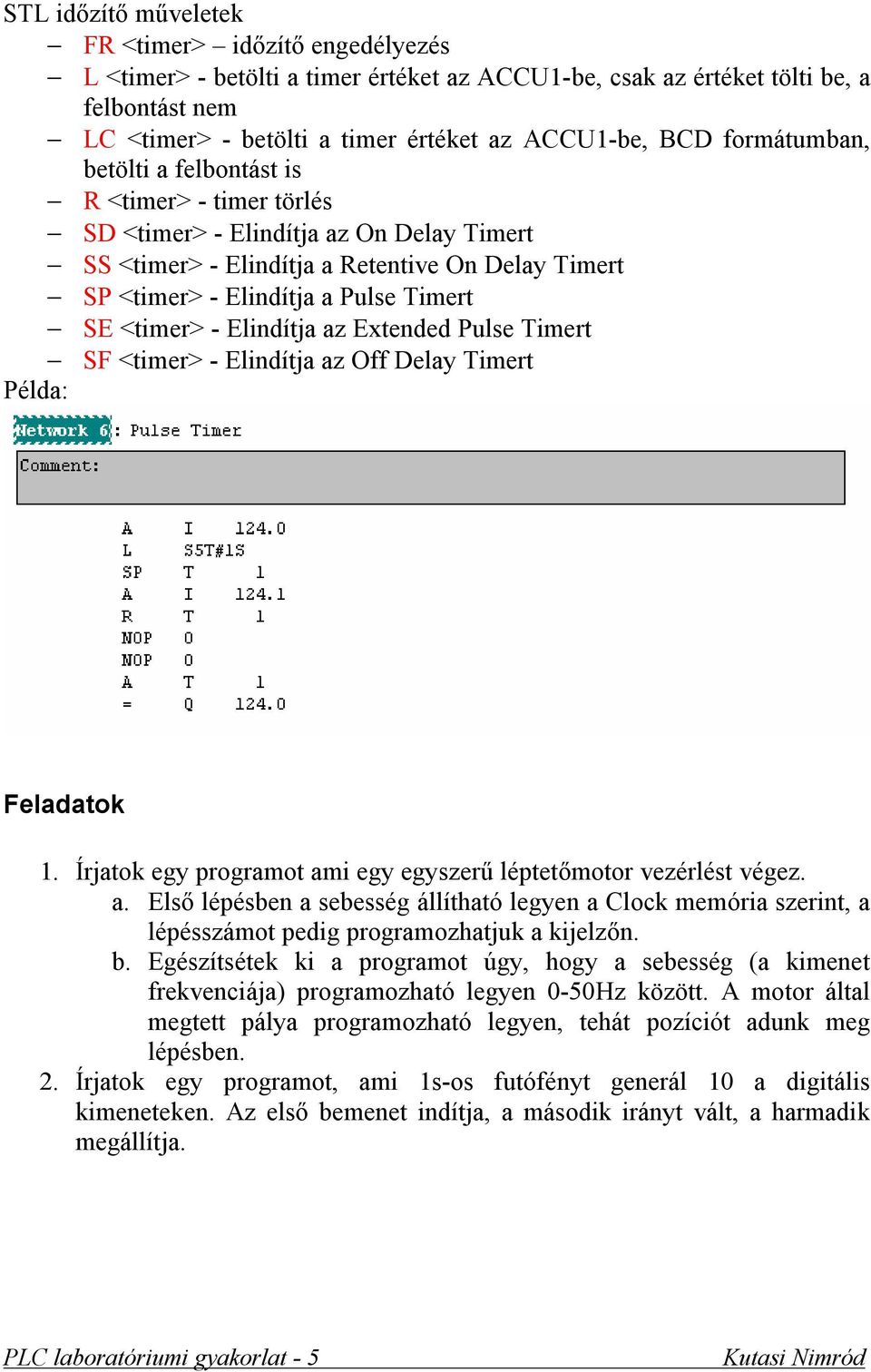 <timer> - Elindítja az Extended Pulse Timert SF <timer> - Elindítja az Off Delay Timert Példa: Feladatok 1. Írjatok egy programot ami egy egyszerű léptetőmotor vezérlést végez. a. Első lépésben a sebesség állítható legyen a Clock memória szerint, a lépésszámot pedig programozhatjuk a kijelzőn.