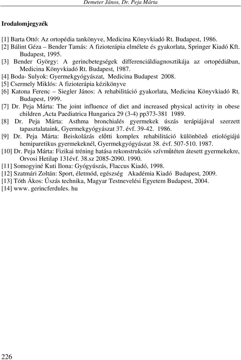 [3] Bender György: A gerincbetegségek differenciáldiagnosztikája az ortopédiában, Medicina Könyvkiadó Rt. Budapest, 1987. [4] Boda- Sulyok: Gyermekgyógyászat, Medicina Budapest 2008.