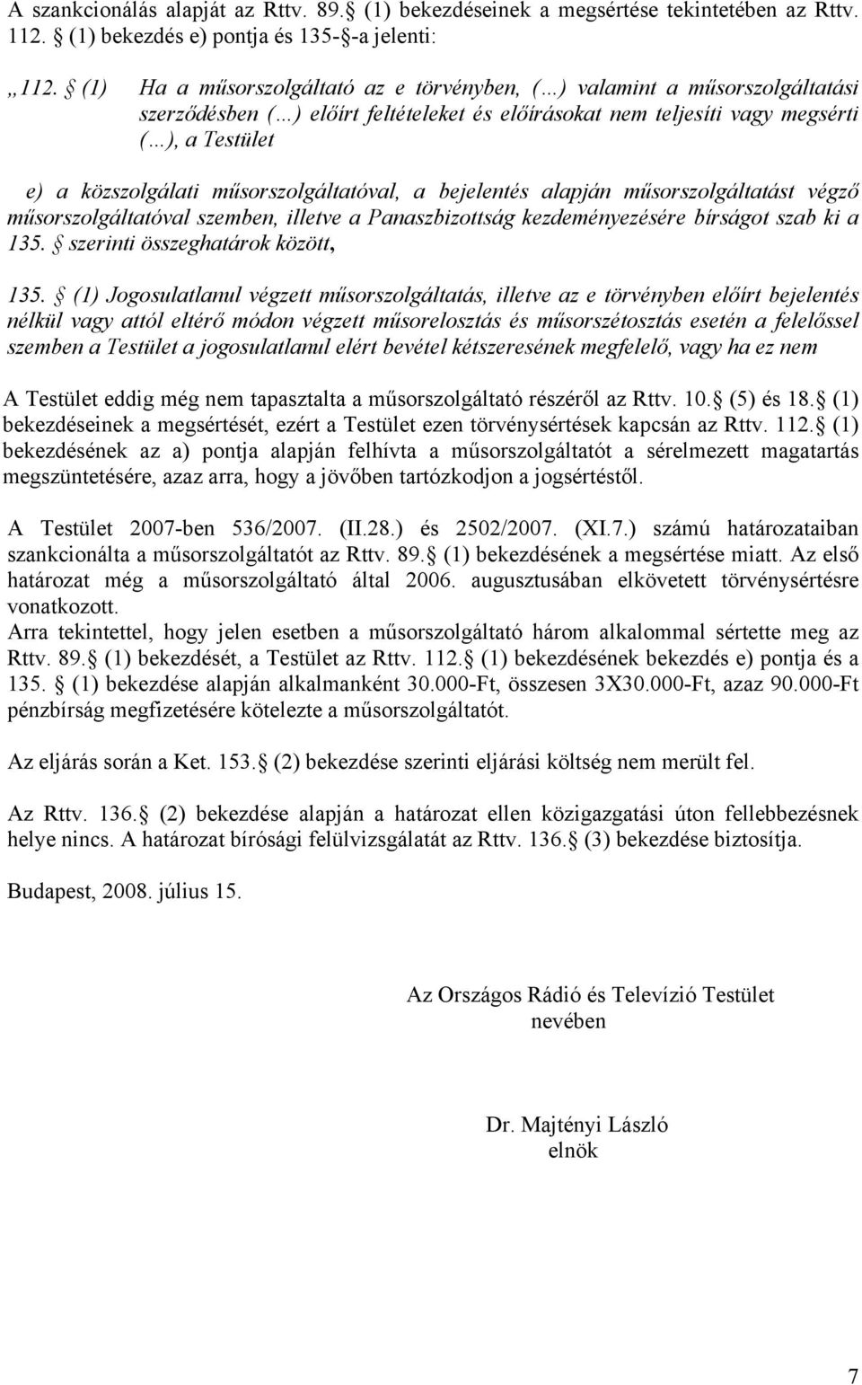 műsorszolgáltatóval, a bejelentés alapján műsorszolgáltatást végző műsorszolgáltatóval szemben, illetve a Panaszbizottság kezdeményezésére bírságot szab ki a 135. szerinti összeghatárok között, 135.