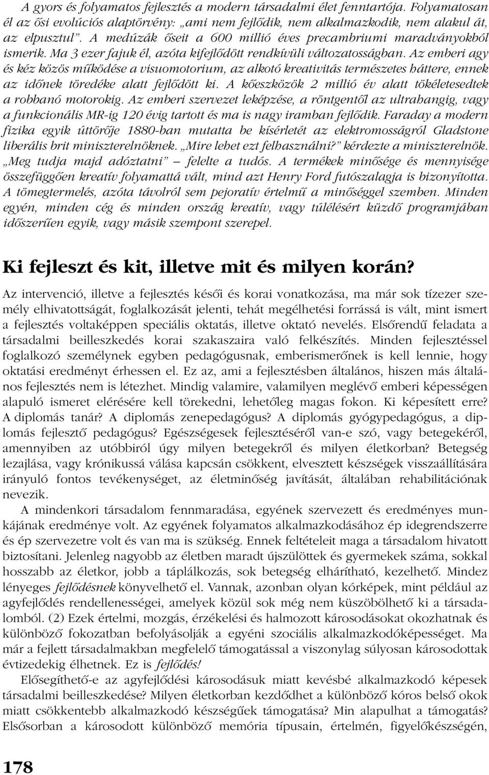 Az emberi agy és kéz közös mûködése a visuomotorium, az alkotó kreativitás természetes háttere, ennek az idõnek töredéke alatt fejlõdött ki.
