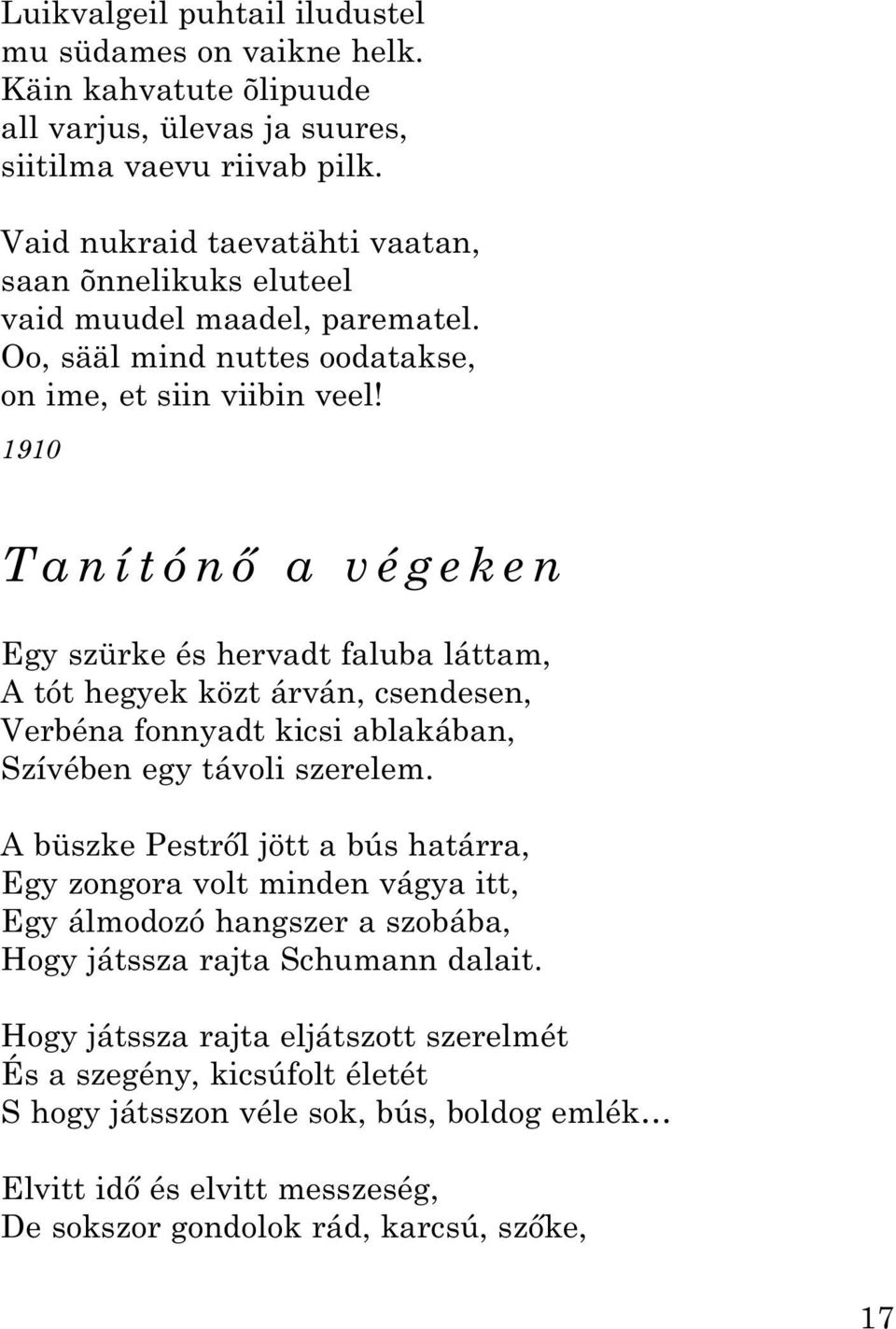 1910 Tanítónő a végeken Egy szürke és hervadt faluba láttam, A tót hegyek közt árván, csendesen, Verbéna fonnyadt kicsi ablakában, Szívében egy távoli szerelem.