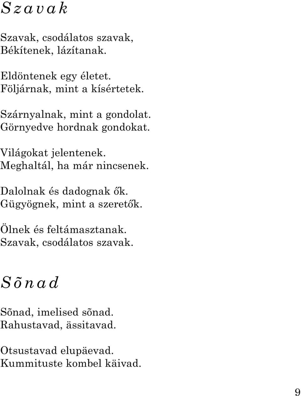 Világokat jelentenek. Meghaltál, ha már nincsenek. Dalolnak és dadognak ők. Gügyögnek, mint a szeretők.