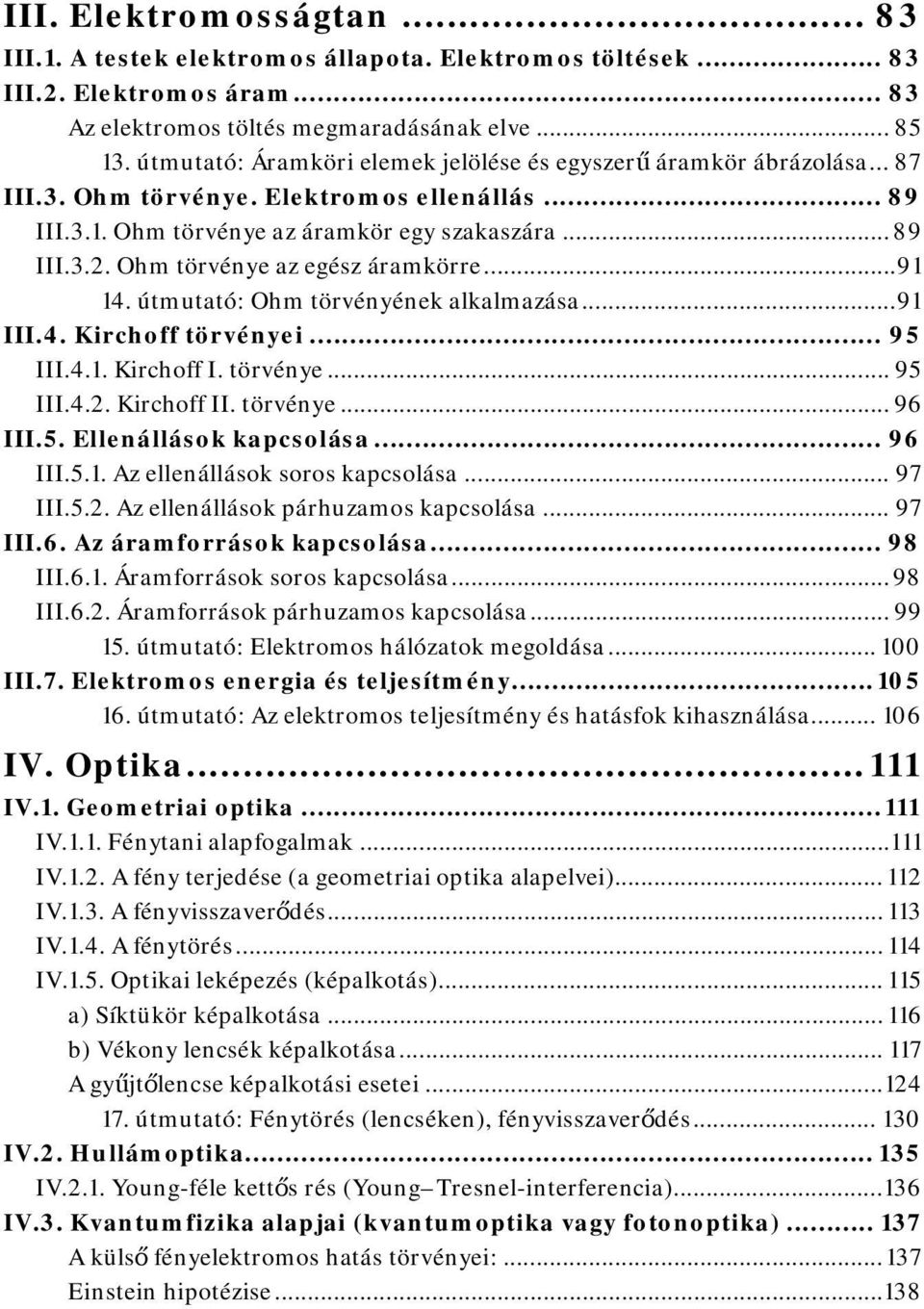 Ohm törvénye az egész áramkörre... 91 14. útmutató: Ohm törvényének alkalmazása... 91 III.4. Kirchoff törvényei... 95 III.4.1. Kirchoff I. törvénye... 95 III.4.2. Kirchoff II. törvénye... 96 III.5. Ellenállások kapcsolása.