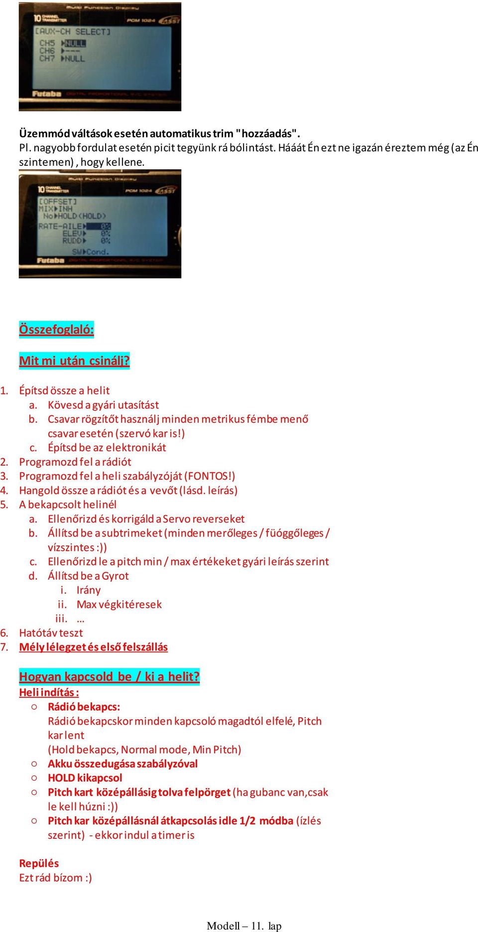 Építsd be az elektronikát 2. Programozd fel a rádiót 3. Programozd fel a heli szabályzóját (FONTOS!) 4. Hangold össze a rádiót és a vevőt (lásd. leírás) 5. A bekapcsolt helinél a.