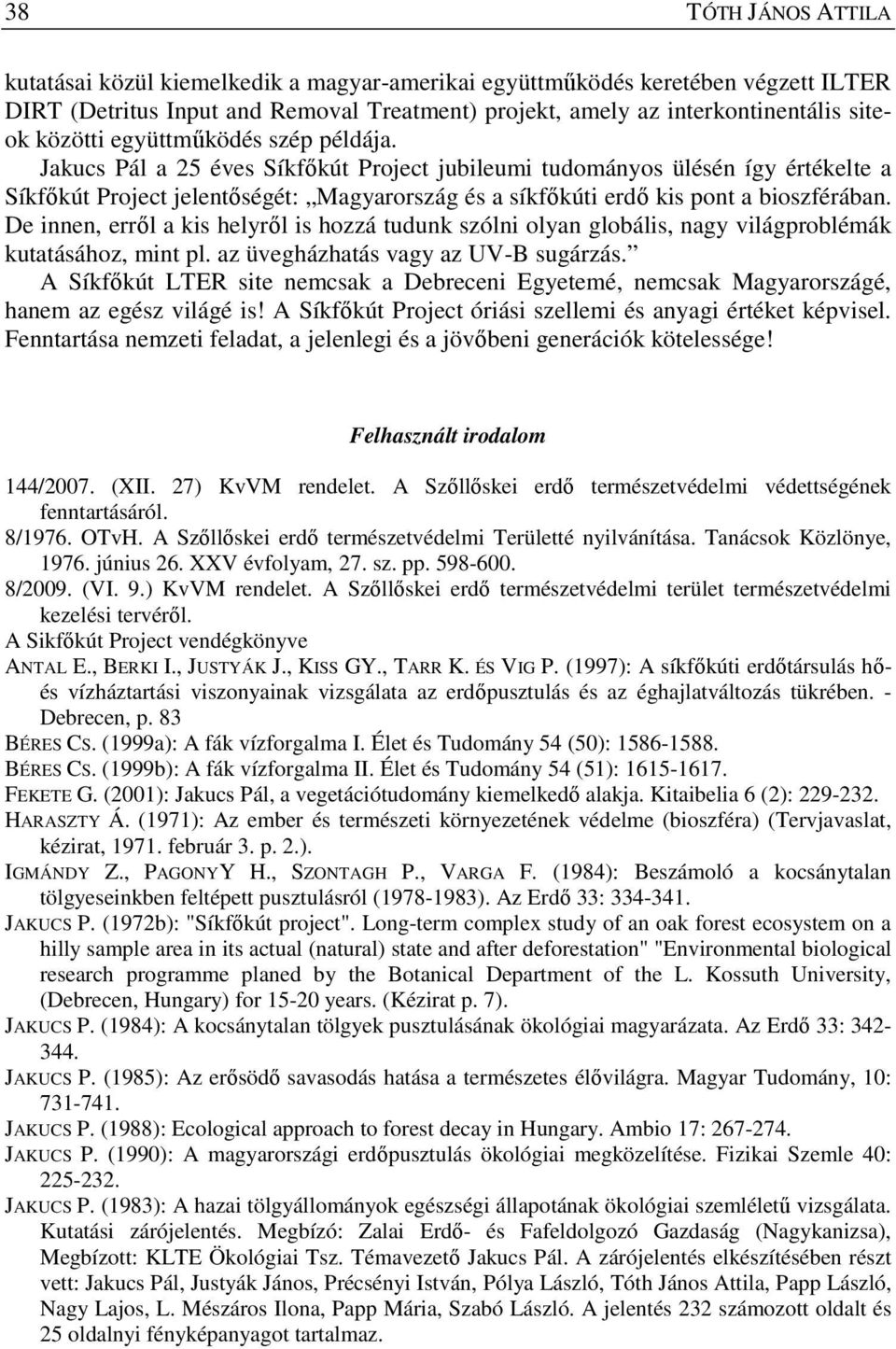 Jakucs Pál a 25 éves Síkfőkút Project jubileumi tudományos ülésén így értékelte a Síkfőkút Project jelentőségét: Magyarország és a síkfőkúti erdő kis pont a bioszférában.
