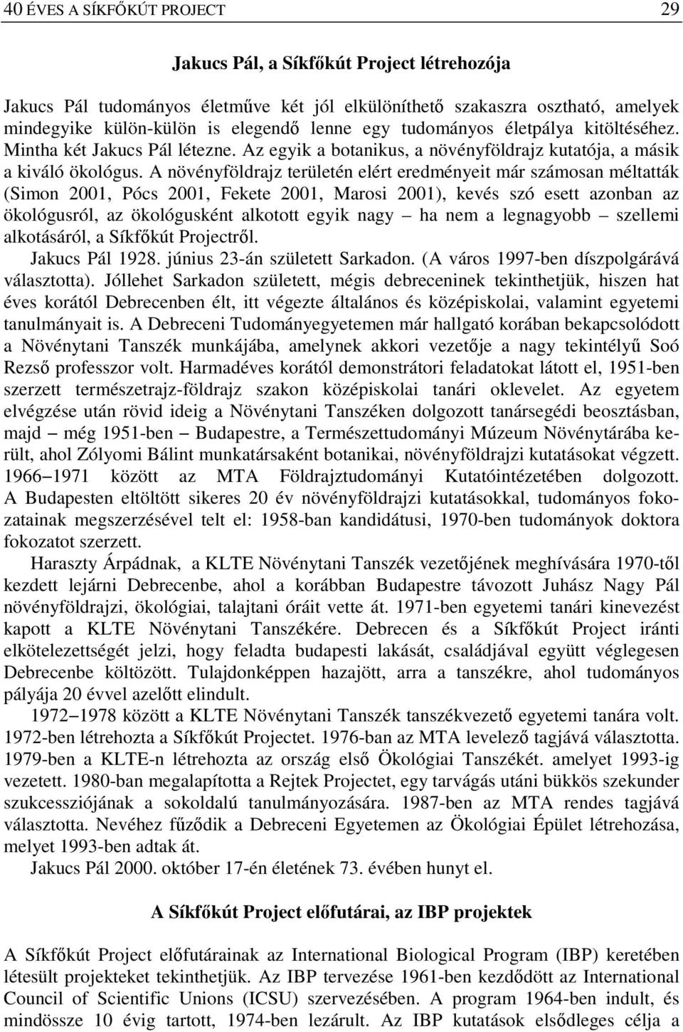 A növényföldrajz területén elért eredményeit már számosan méltatták (Simon 2001, Pócs 2001, Fekete 2001, Marosi 2001), kevés szó esett azonban az ökológusról, az ökológusként alkotott egyik nagy ha