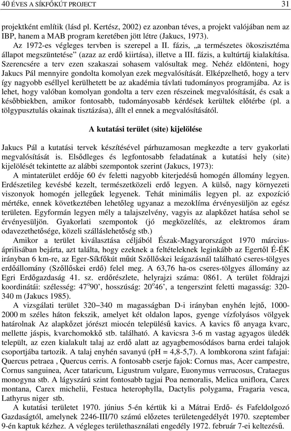 Szerencsére a terv ezen szakaszai sohasem valósultak meg. Nehéz eldönteni, hogy Jakucs Pál mennyire gondolta komolyan ezek megvalósítását.