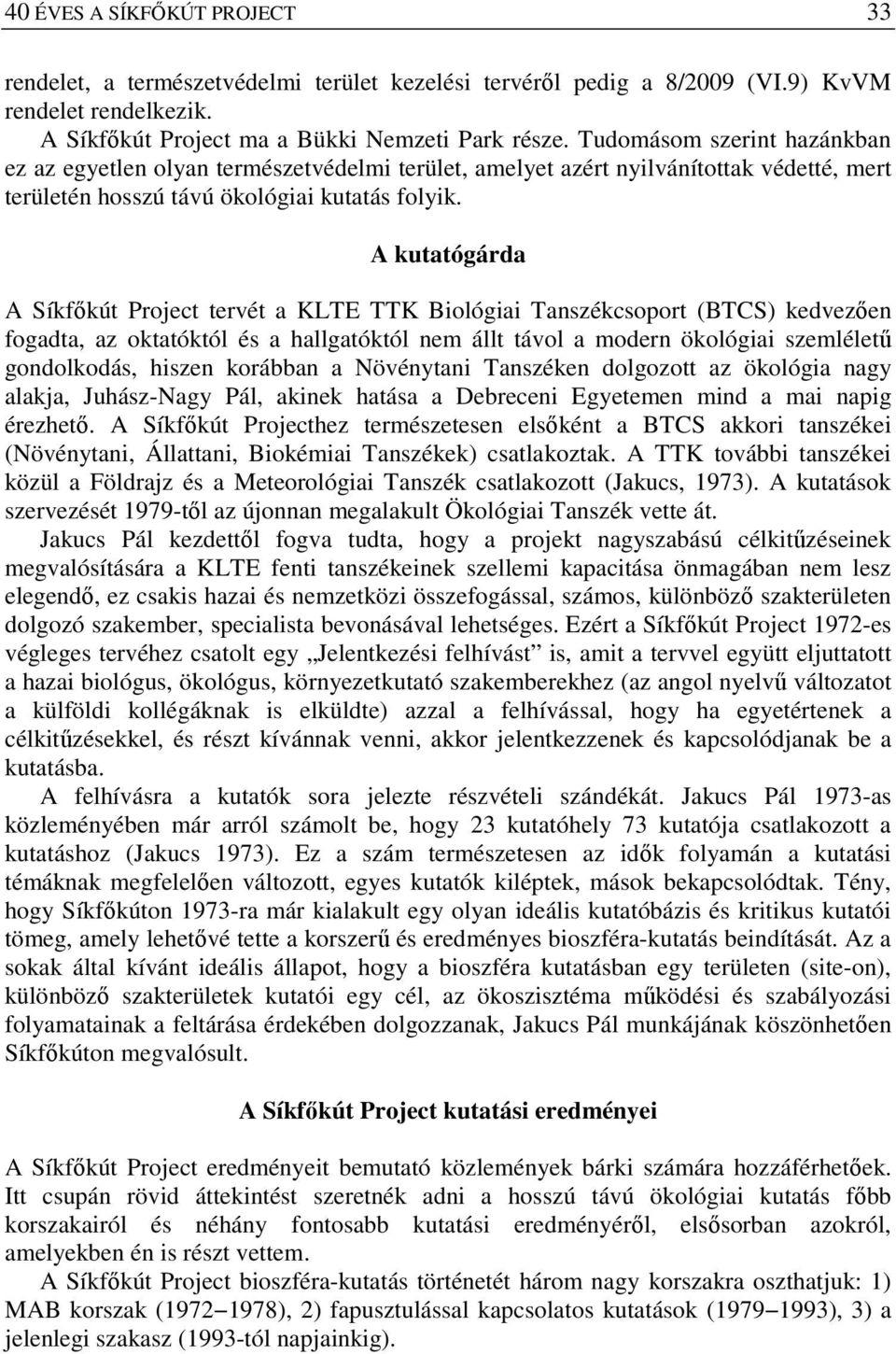 A kutatógárda A Síkfőkút Project tervét a KLTE TTK Biológiai Tanszékcsoport (BTCS) kedvezően fogadta, az oktatóktól és a hallgatóktól nem állt távol a modern ökológiai szemléletű gondolkodás, hiszen