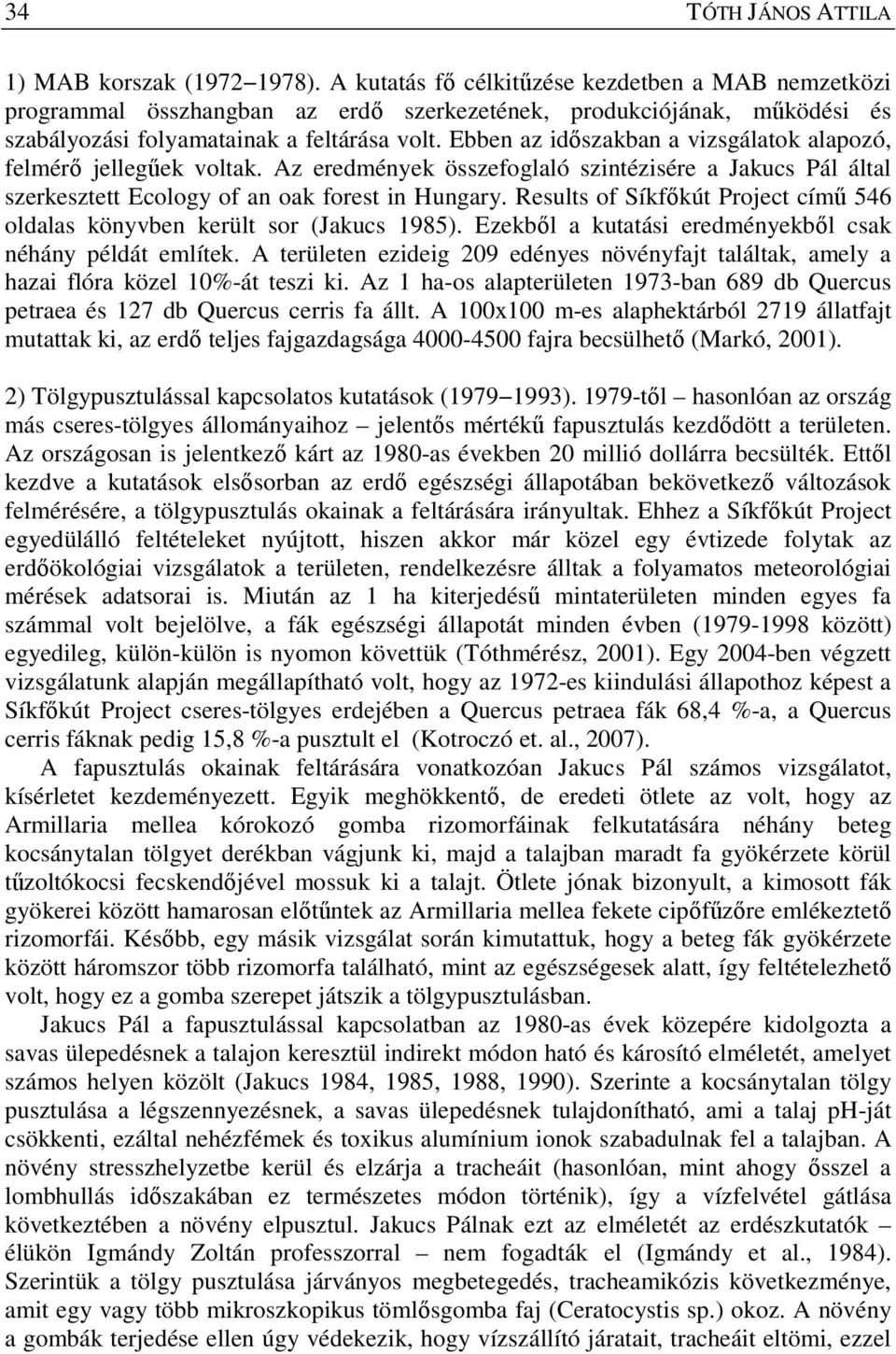Ebben az időszakban a vizsgálatok alapozó, felmérő jellegűek voltak. Az eredmények összefoglaló szintézisére a Jakucs Pál által szerkesztett Ecology of an oak forest in Hungary.