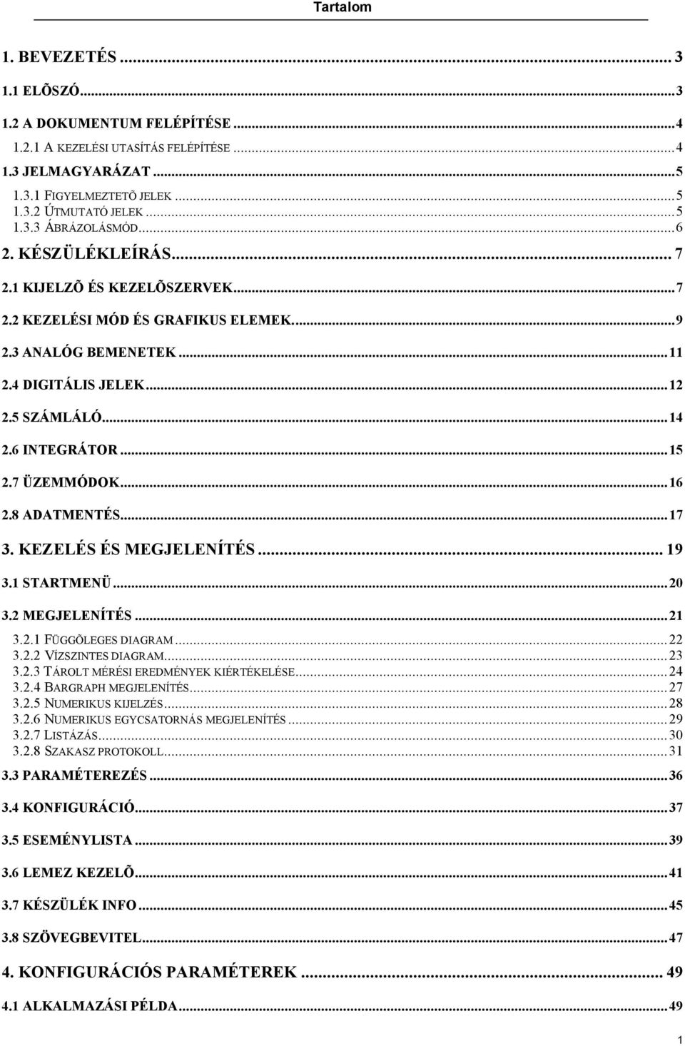 7 ÜZEMMÓDOK...16 2.8 ADATMENTÉS...17 3. KEZELÉS ÉS MEGJELENÍTÉS... 19 3.1 STARTMENÜ...20 3.2 MEGJELENÍTÉS...21 3.2.1 FÜGGÕLEGES DIAGRAM...22 3.2.2 VÍZSZINTES DIAGRAM...23 3.2.3 TÁROLT MÉRÉSI EREDMÉNYEK KIÉRTÉKELÉSE.