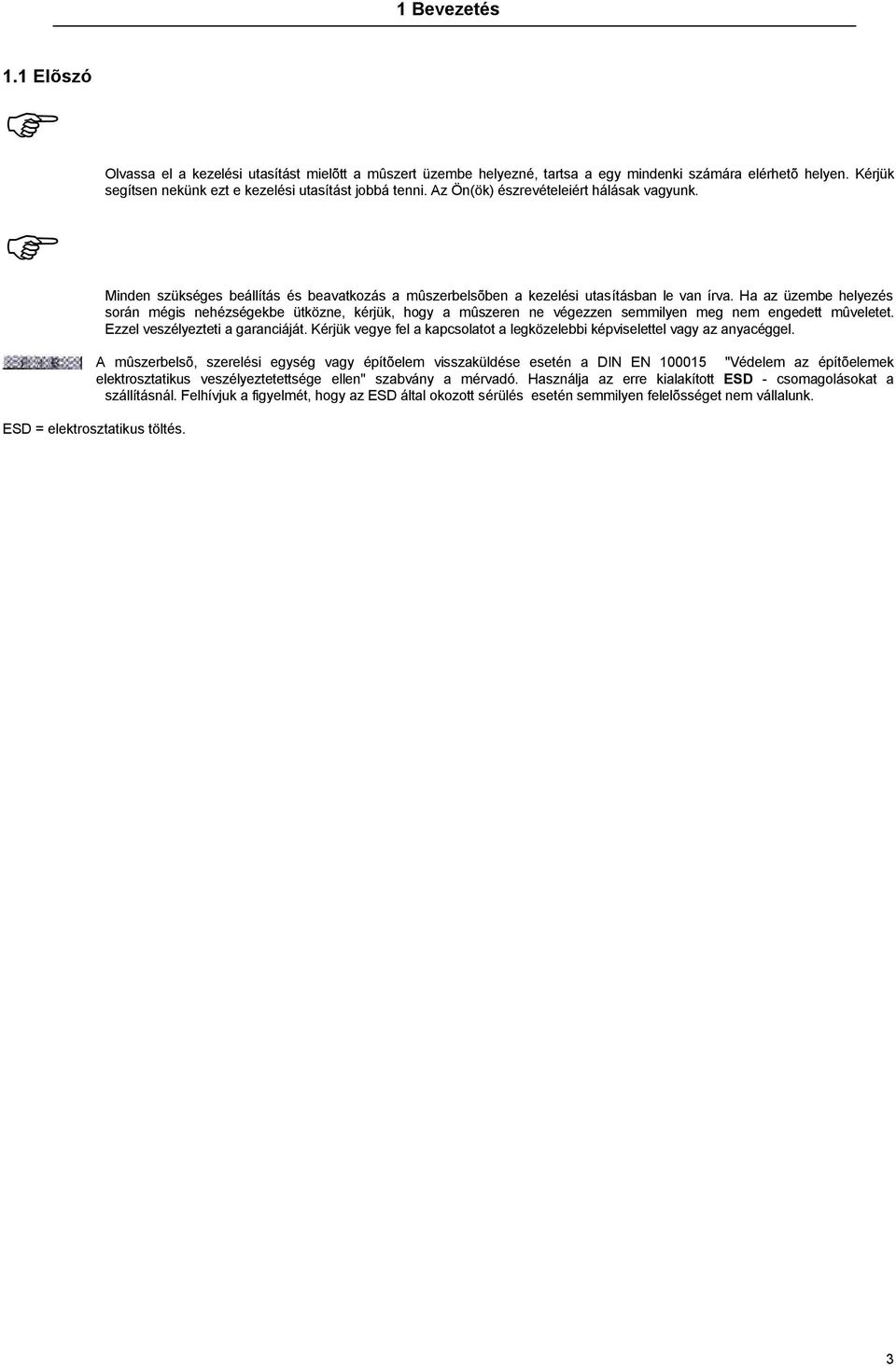 Ha az üzembe helyezés során mégis nehézségekbe ütközne, kérjük, hogy a mûszeren ne végezzen semmilyen meg nem engedett mûveletet. Ezzel veszélyezteti a garanciáját.
