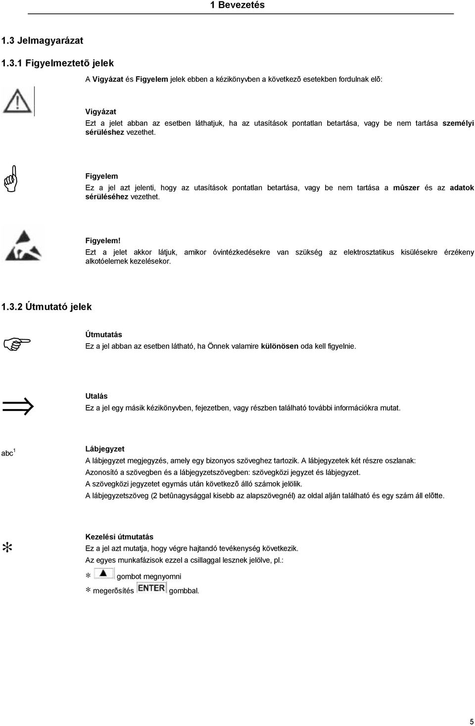 1 Figyelmeztetõ jelek A Vigyázat és Figyelem jelek ebben a kézikönyvben a következõ esetekben fordulnak elõ: Vigyázat Ezt a jelet abban az esetben láthatjuk, ha az utasítások pontatlan betartása,