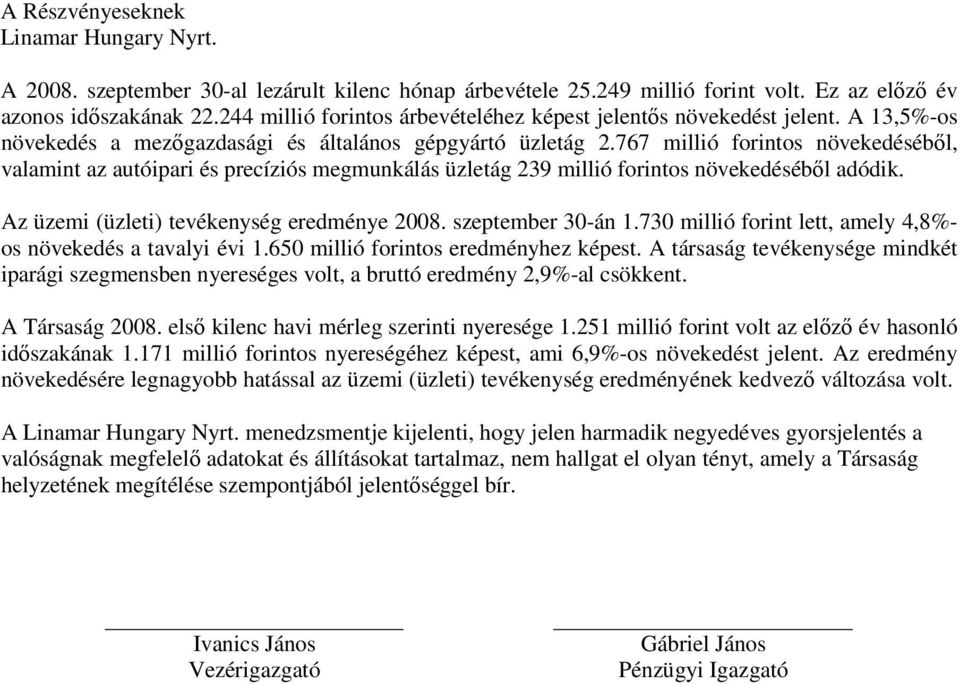 767 millió forintos növekedéséből, valamint az autóipari és precíziós megmunkálás üzletág 239 millió forintos növekedéséből adódik. Az üzemi (üzleti) tevékenység eredménye 2008. szeptember 30-án 1.