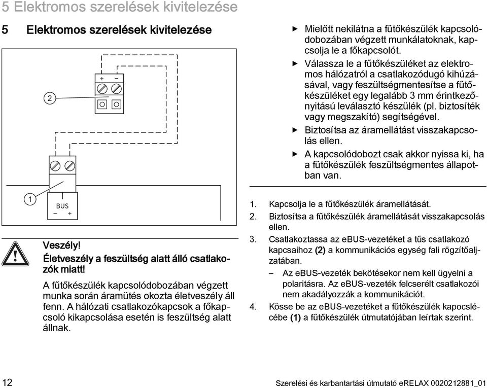 biztosíték vagy megszakító) segítségével. Biztosítsa az áramellátást visszakapcsolás ellen. A kapcsolódobozt csak akkor nyissa ki, ha a fűtőkészülék feszültségmentes állapotban van. 1 Veszély!