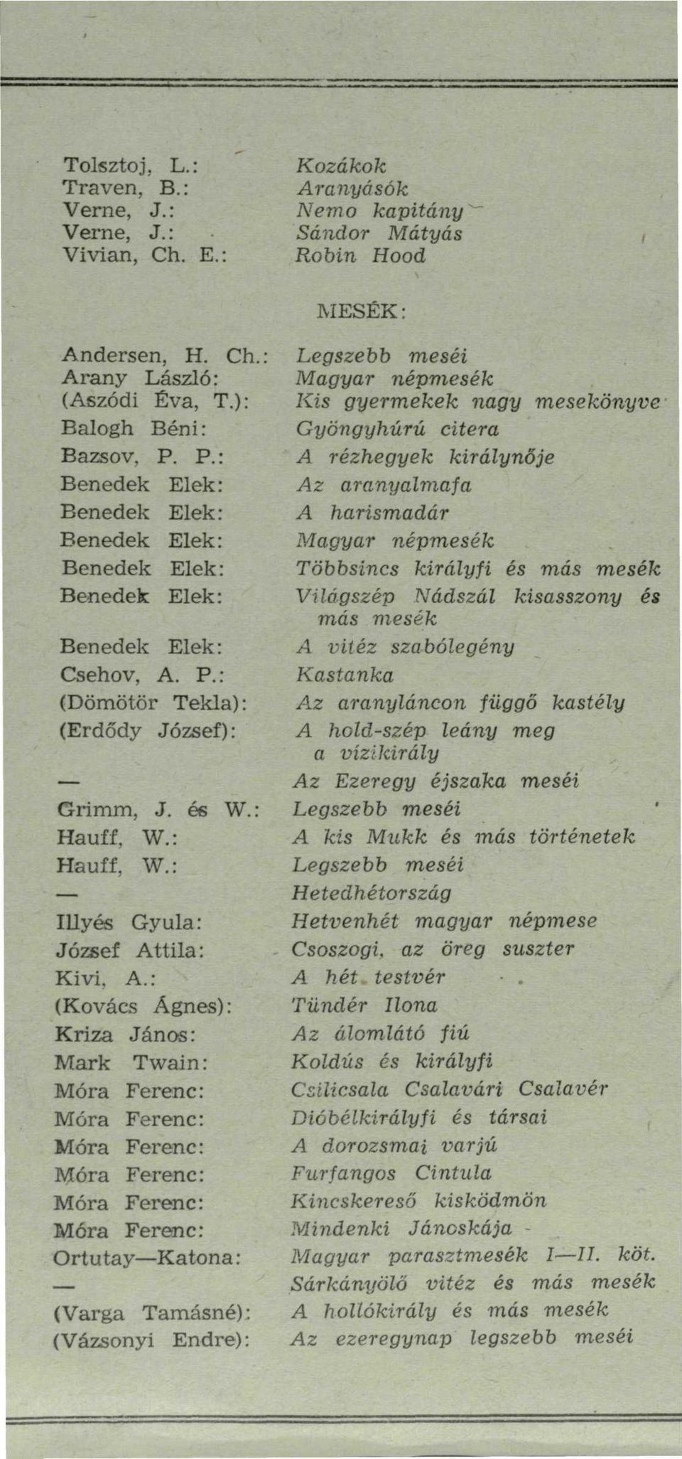 : (Kovács Ágnes): Kriza János: Mark Twain: Ortutay Katona : (Varga Tamásné): (Vázsonyi Endre): Kozákok Aranyásók Nemo kapitányi Sándor Mátyás Robin Hood MESÉK: Legszebb meséi Magyar népmesék Kis