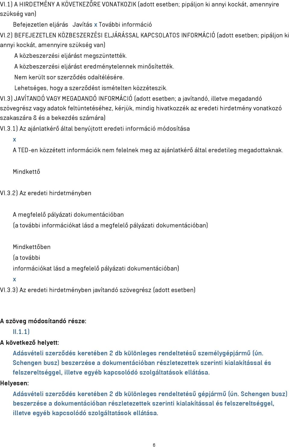 A közbeszerzési eljárást eredménytelennek minősítették. Nem került sor szerződés odaítélésére. Lehetséges, hogy a szerződést ismételten közzéteszik. VI.