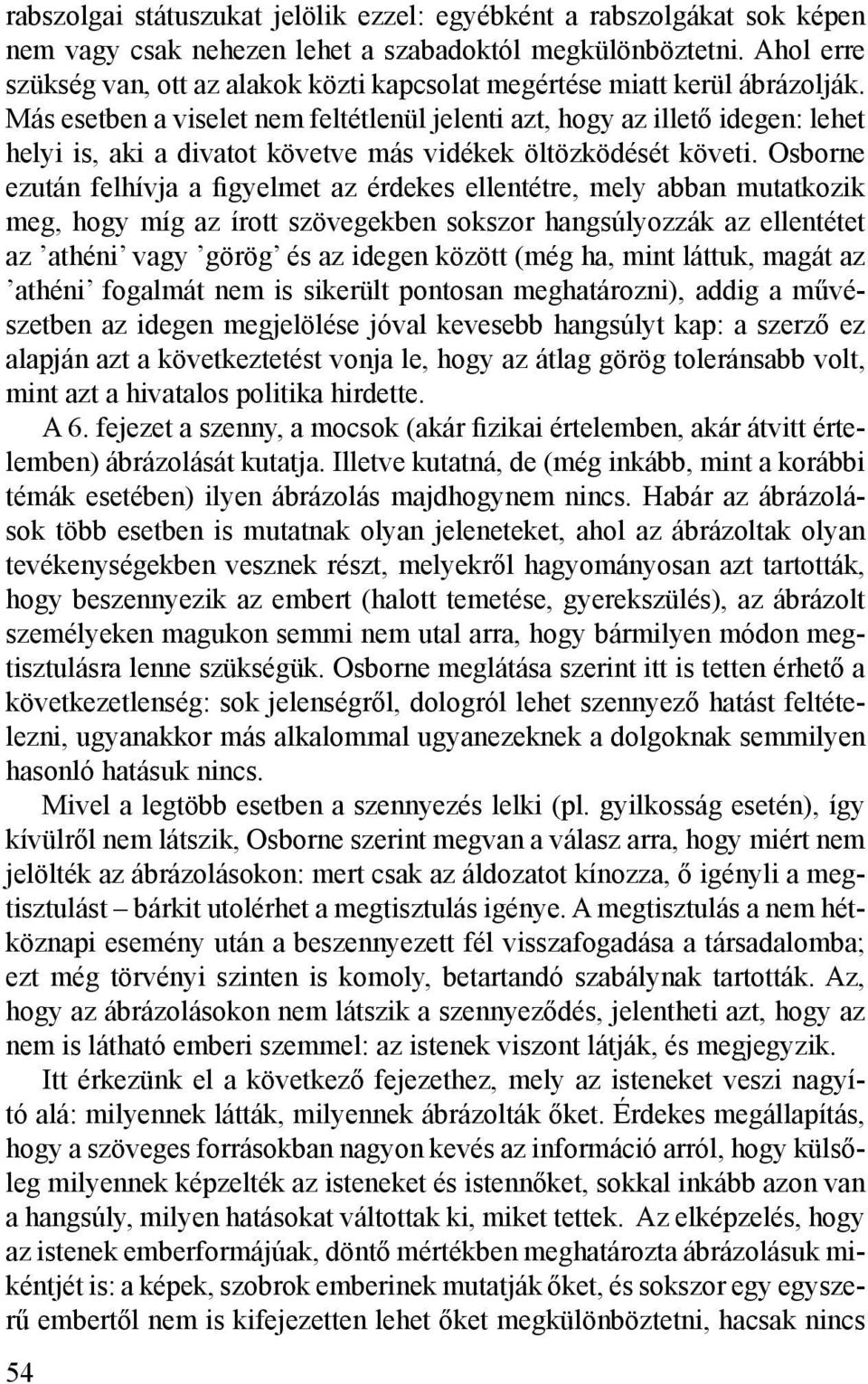 Más esetben a viselet nem feltétlenül jelenti azt, hogy az illető idegen: lehet helyi is, aki a divatot követve más vidékek öltözködését követi.