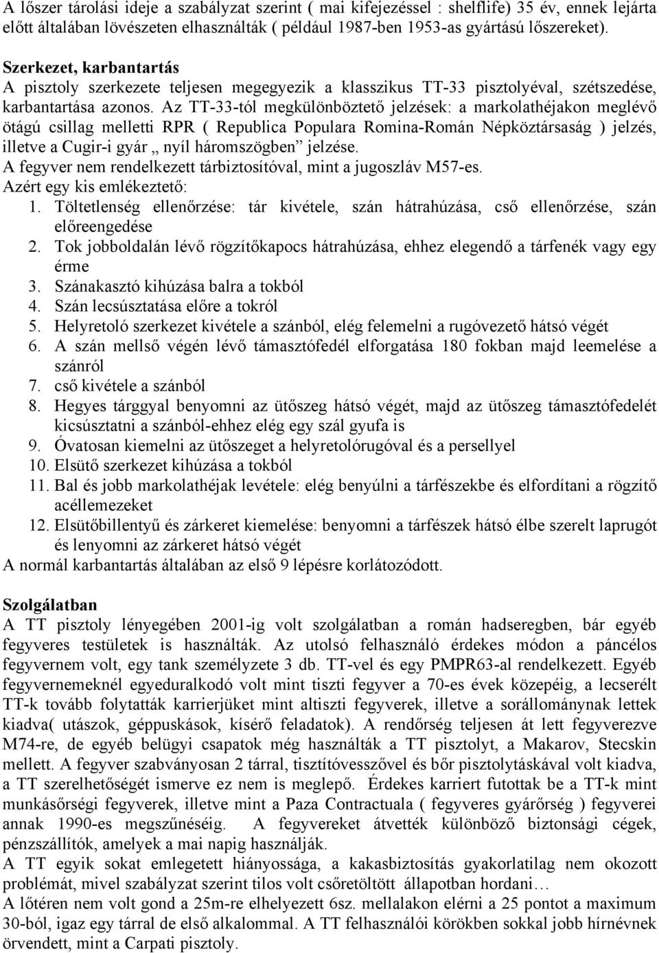 Az TT-33-tól megkülönböztető jelzések: a markolathéjakon meglévő ötágú csillag melletti RPR ( Republica Populara Romina-Román Népköztársaság ) jelzés, illetve a Cugir-i gyár nyíl háromszögben jelzése.