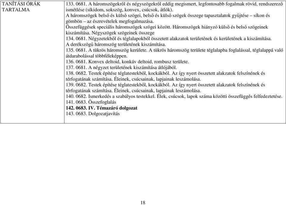 Háromszögek hiányzó külsı és belsı szögeinek kiszámítása. Négyszögek szögeinek összege 134. 0681. Négyzetekbıl és téglalapokból összetett alakzatok területének és kerületének a kiszámítása.