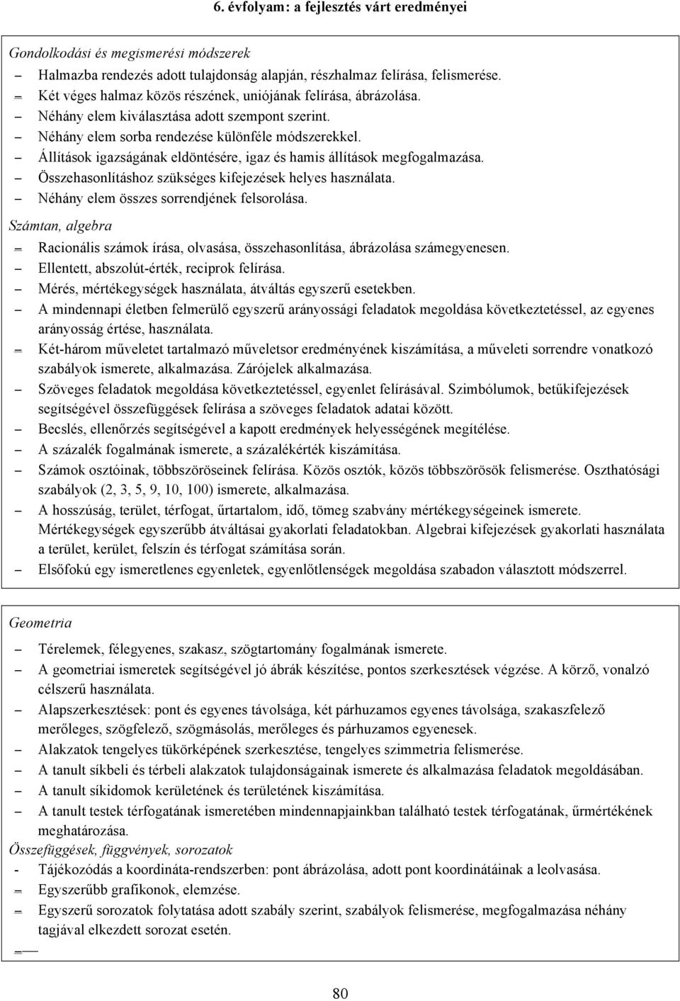 Állítások igazságának eldöntésére, igaz és hamis állítások megfogalmazása. Összehasonlításhoz szükséges kifejezések helyes használata. Néhány elem összes sorrendjének felsorolása.