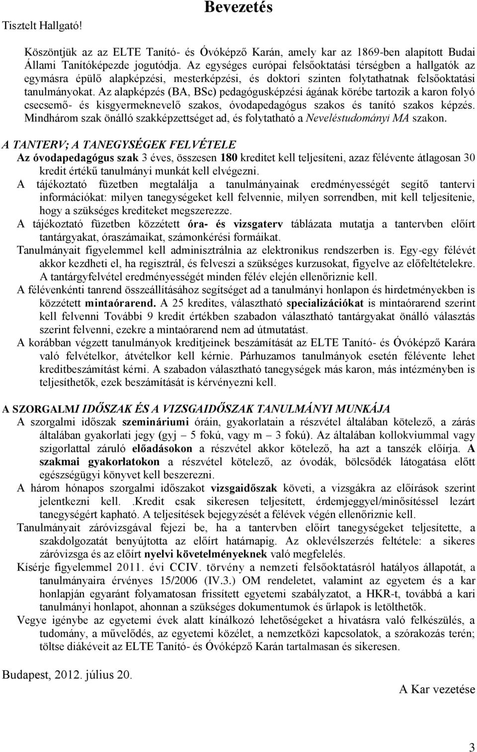 Az alapépzés (BA, BSc) pedagógusépzési ágána örébe tartozi a aron folyó csecsemő és isgyermenevelő szaos, óvodapedagógus szaos és tanító szaos épzés.