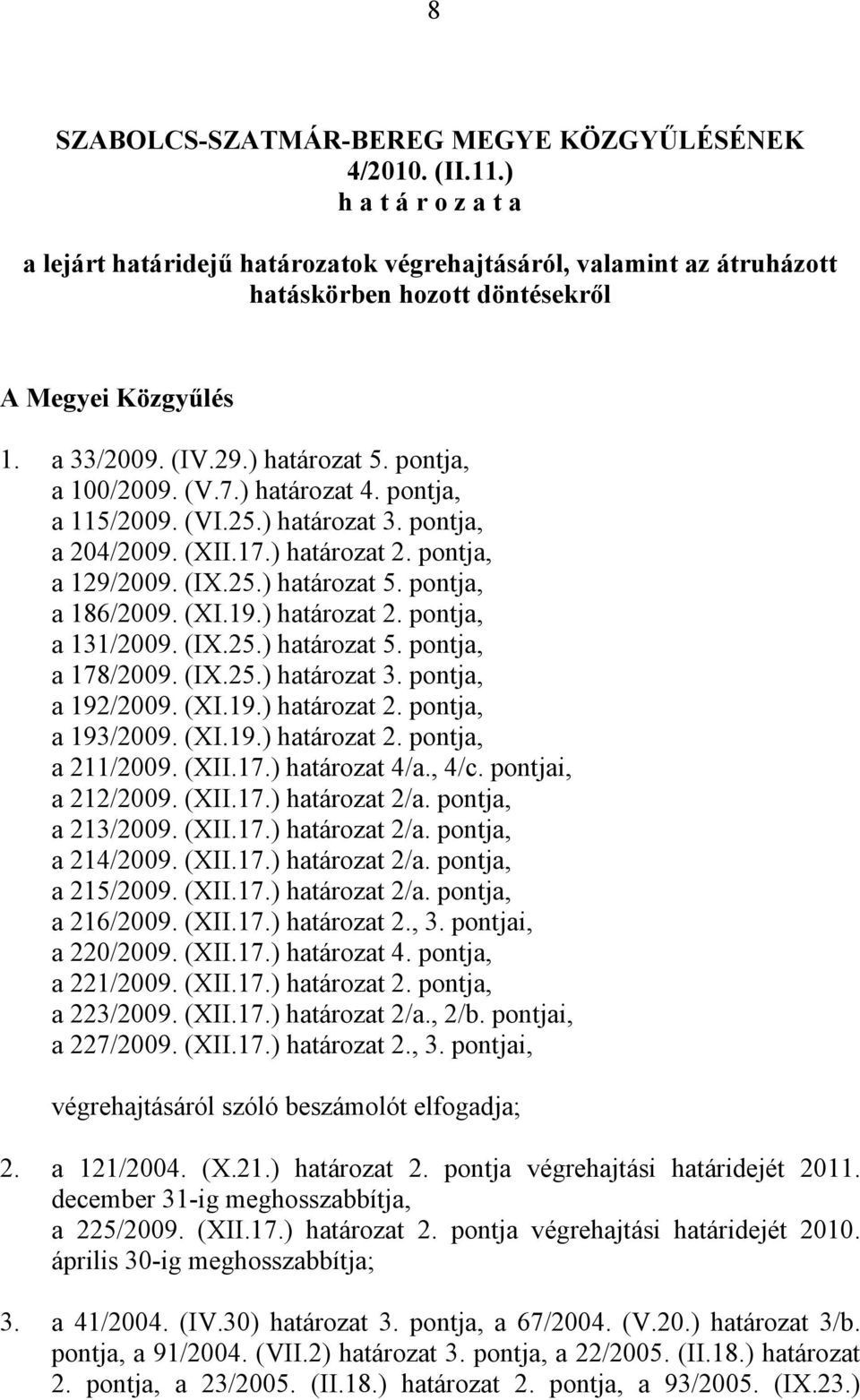 (V.7.) határozat 4. pontja, a 115/2009. (VI.25.) határozat 3. pontja, a 204/2009. (XII.17.) határozat 2. pontja, a 129/2009. (IX.25.) határozat 5. pontja, a 186/2009. (XI.19.) határozat 2. pontja, a 131/2009.