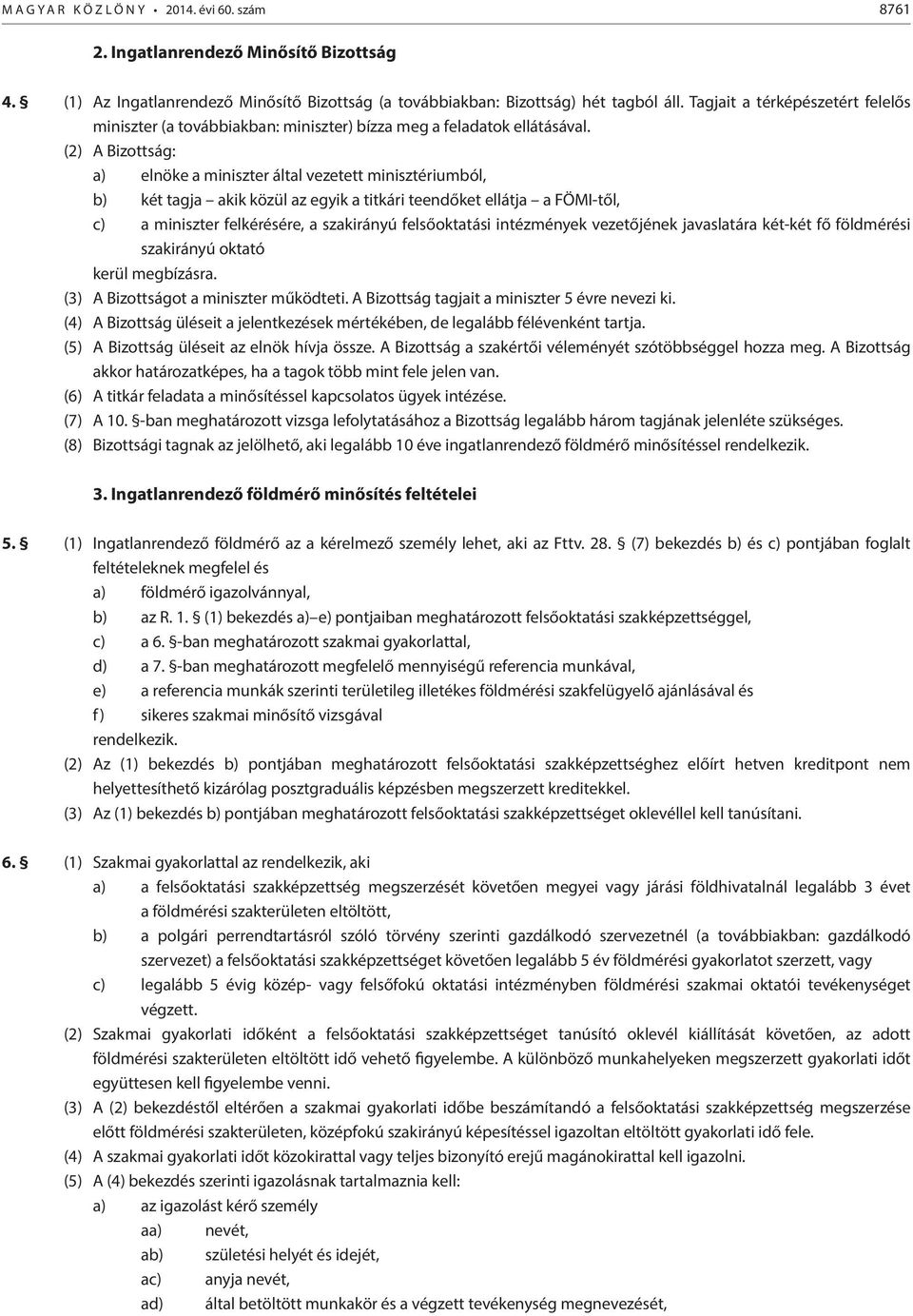 (2) A Bizottság: a) elnöke a miniszter által vezetett minisztériumból, b) két tagja akik közül az egyik a titkári teendőket ellátja a FÖMI-től, c) a miniszter felkérésére, a szakirányú felsőoktatási