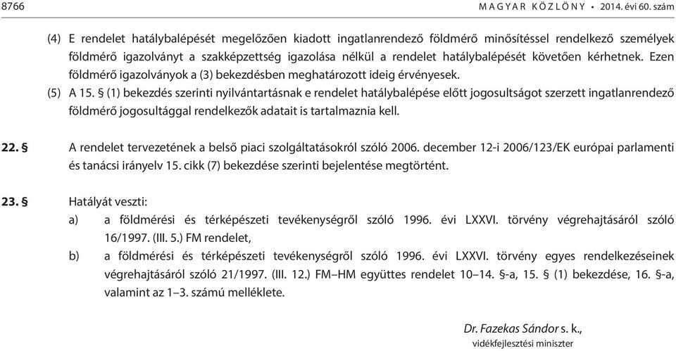 (1) bekezdés szerinti nyilvántartásnak e rendelet hatálybalépése előtt jogosultságot szerzett ingatlanrendező földmérő jogosultággal rendelkezők adatait is tartalmaznia kell. 22.