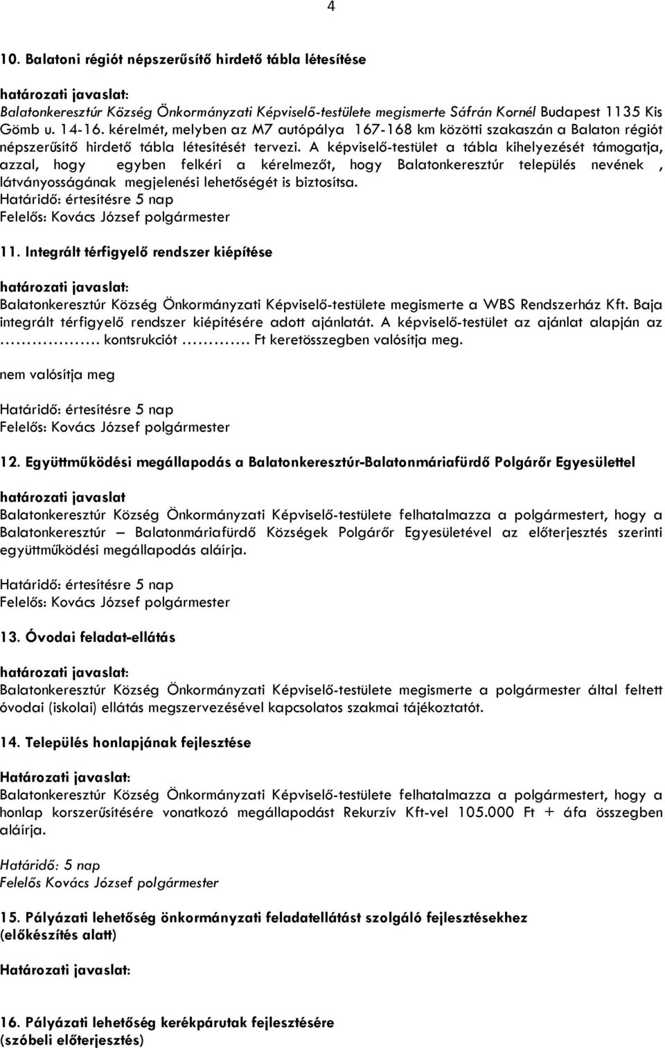 A képviselő-testület a tábla kihelyezését támogatja, azzal, hogy egyben felkéri a kérelmezőt, hogy Balatonkeresztúr település nevének, látványosságának megjelenési lehetőségét is biztosítsa.