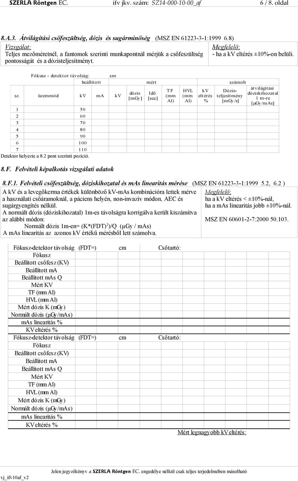 Fókusz - detektor távolság: cm beállított mért számolt sz. üzemmód kv ma kv 1 50 2 60 3 70 4 80 5 90 6 100 7 110 Detektor helyezte a 8.2 pont szerinti pozíció. 8.F. Felvételi képalkotás vizsgálati adatok dózis [mgy] Idő [sec] 8.