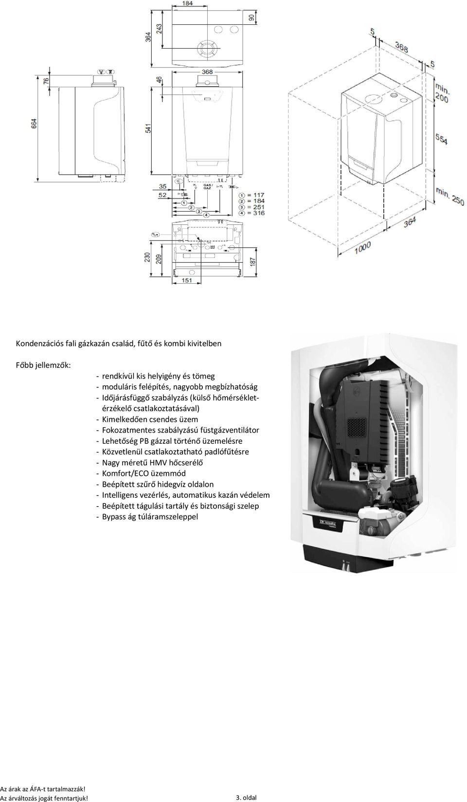 gázzal történő üzemelésre - Közvetlenül csatlakoztatható padlófűtésre - Nagy méretű HMV hőcserélő - Komfort/ECO üzemmód - Beépített szűrő hidegvíz oldalon -