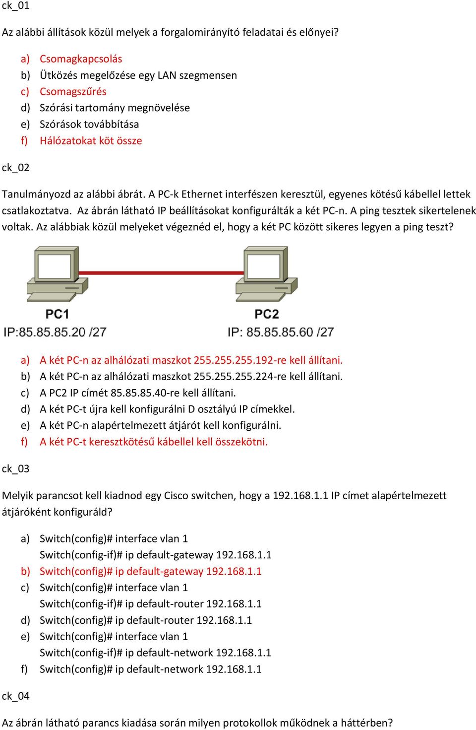 A PC-k Ethernet interfészen keresztül, egyenes kötésű kábellel lettek csatlakoztatva. Az ábrán látható IP beállításokat konfigurálták a két PC-n. A ping tesztek sikertelenek voltak.