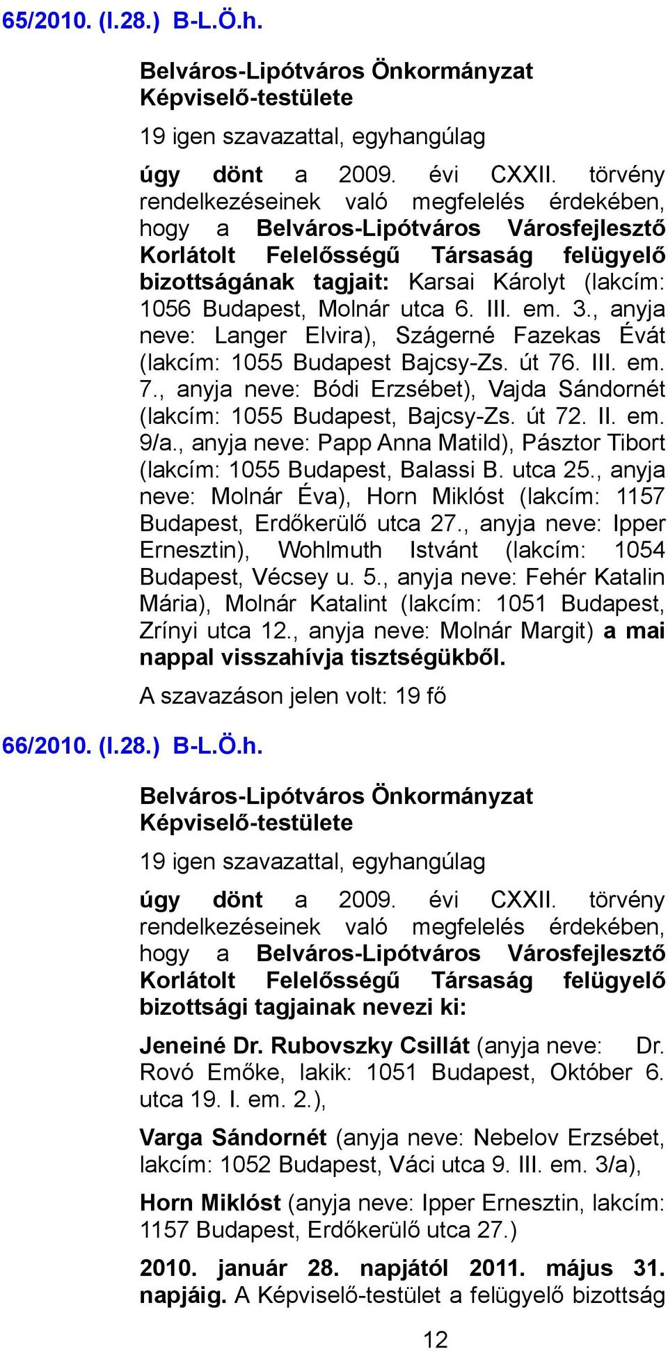 út 72. II. em. 9/a., anyja neve: Papp Anna Matild), Pásztor Tibort (lakcím: 1055 Budapest, Balassi B. utca 25., anyja neve: Molnár Éva), Horn Miklóst (lakcím: 1157 Budapest, Erdőkerülő utca 27.